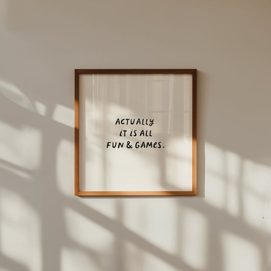 Square print with a cream background and the quote "Actually it is all fun & games." in bold black hand-lettered type.