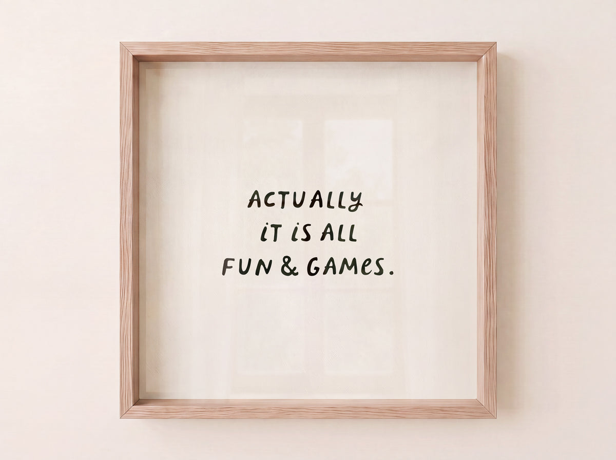 Square print with a cream background and the quote "Actually it is all fun & games." in bold black hand-lettered type.