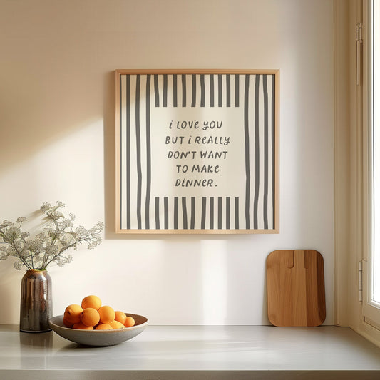 Square print with bold black and white vertical stripes framing the quote "i love you but i really don't want to make dinner" in dark gray block lettering.