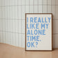 I Really Like My Alone Time OK — Digital Print