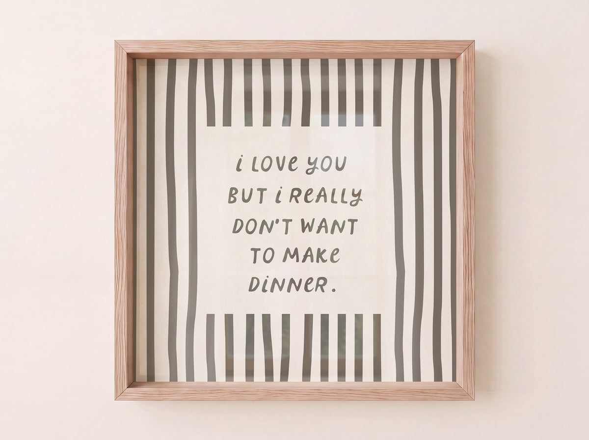 Square print with bold black and white vertical stripes framing the quote "i love you but i really don't want to make dinner" in dark gray block lettering.
